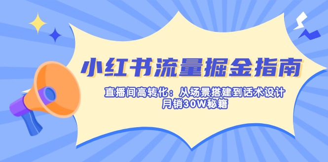 小红书流量掘金指南：直播间高转化：从场景搭建到话术设计，月销30W秘籍-财兔窝项目网