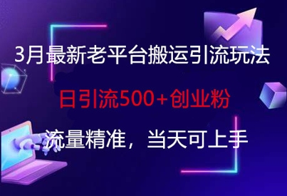 3月最新老平台搬运引流玩法，日引流500+创业粉，流量精准，当天可上手-财兔窝项目网