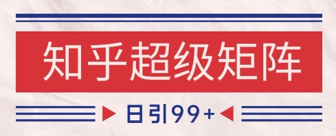 知乎超级矩阵玩法引流高质量精准粉SEO覆盖，日变现1k+【揭秘】-财兔窝项目网