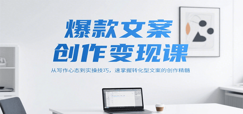 爆款文案创作变现课，从写作心态到实操技巧，速掌握转化型文案的创作精髓-财兔窝项目网