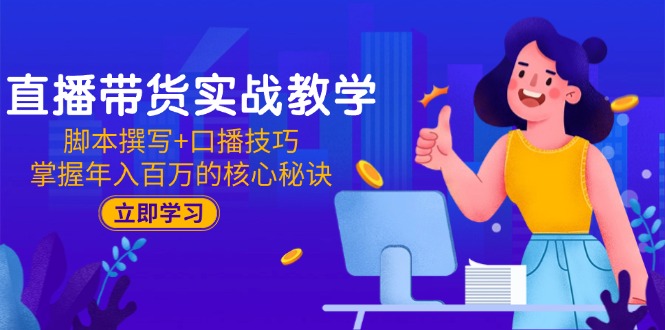 直播带货实战教学：脚本撰写+口播技巧，掌握年入百万的核心秘诀-财兔窝项目网