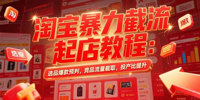 淘宝暴力截流起店教程：选品爆款预判，竞品流量截取，投产比提升-财兔窝项目网