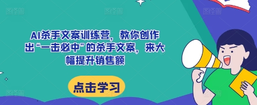 AI杀手文案训练营，教你创作出“一击必中”的杀手文案，来大幅提升销售额-财兔窝项目网