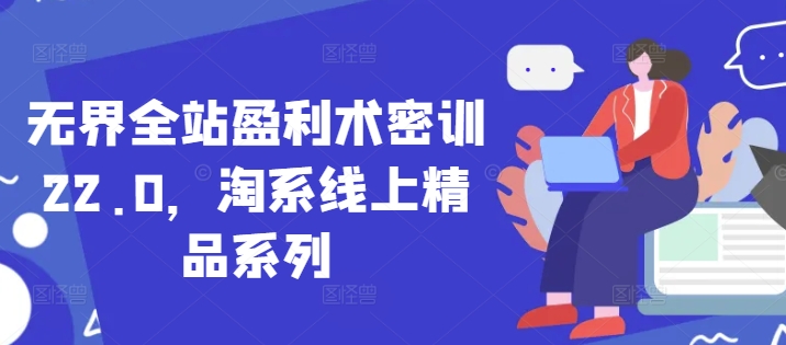 无界全站盈利术密训22.0，淘系线上精品系列-财兔窝项目网