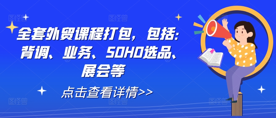 全套外贸课程打包，包括：背调、业务、SOHO选品、展会等-财兔窝项目网