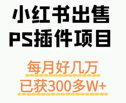 小红书出售PS插件项目，每月都收入好几万，长期操作已获利300多W+-财兔窝项目网