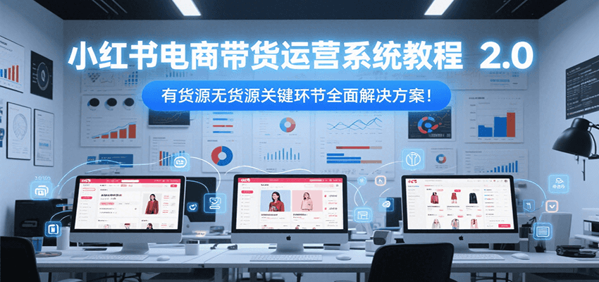 小红书电商带货运营系统教程2.0，有货源无货源关键环节全面解决方案！-财兔窝项目网