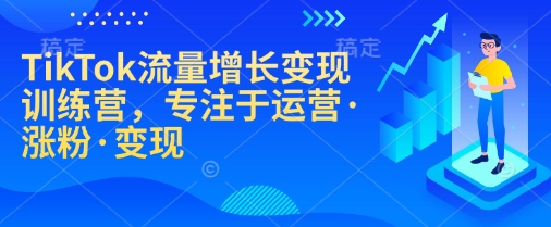 TikTok流量增长变现训练营，专注于运营·涨粉·变现-财兔窝项目网