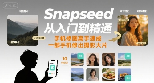 Snapseed从入门到精通，手机修图高手速成，一部手机就能修出摄影大片-财兔窝项目网