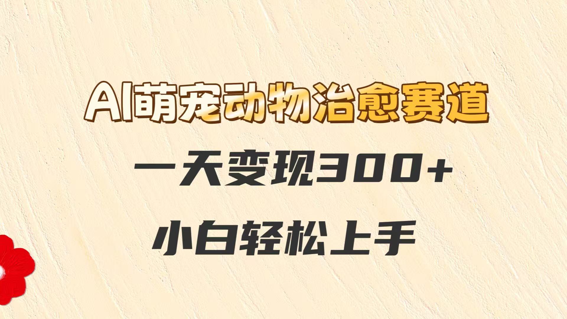 AI萌宠动物治愈赛道，一天变现300+，小白轻松上手-财兔窝项目网