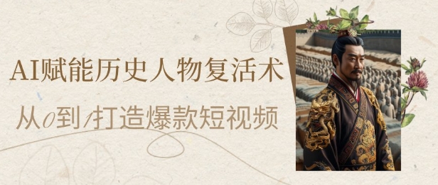 AI赋能历史人物复活术：从0到1打造爆款短视频，7天涨粉10W，小白也能月入过1W-财兔窝项目网