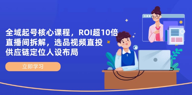 全域起号核心课程，ROI超10倍直播间拆解，选品直投，供应链定位人设布局-财兔窝项目网