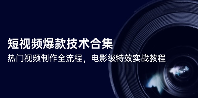 短视频爆款技术合集，热门视频制作全流程，电影级特效实战教程-财兔窝项目网
