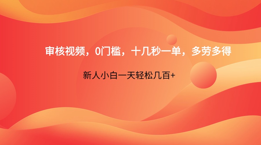 审核视频，0门槛，十几秒一单，多劳多得，新人小白一天轻松几百+-财兔窝项目网