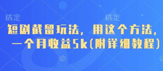 短剧截留玩法，用这个方法，一个月收益5k(附详细教程)-财兔窝项目网
