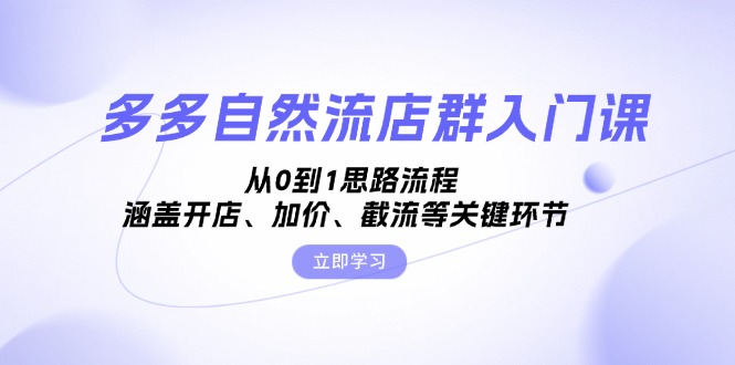 多多自然流店群入门课，从0到1思路流程，涵盖开店、加价、截流等关键环节-财兔窝项目网