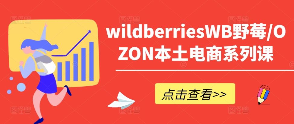 wildberriesWB野莓/OZON本土电商系列课，掌握WB产品优化，出单技巧和订单处理等-财兔窝项目网