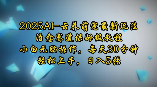 2025AI云养萌宠最新玩法，治愈赛道保姆级教程，小白无脑操作，每天30分钟，轻松上手，日入5张-财兔窝项目网