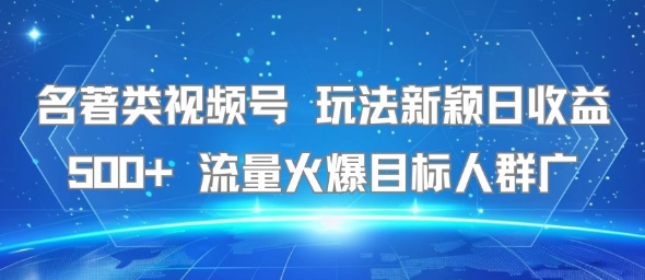 名著类视频号 玩法新颖日收益500+ 流量火爆目标人群广-财兔窝项目网