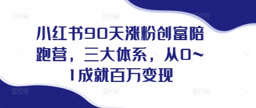 小红书90天涨粉创富陪跑营，​三大体系，从0~1成就百万变现，做小红书的最后一站-财兔窝项目网
