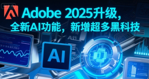 Adobe 2025升级，全新AI功能，新增超多黑科技-财兔窝项目网