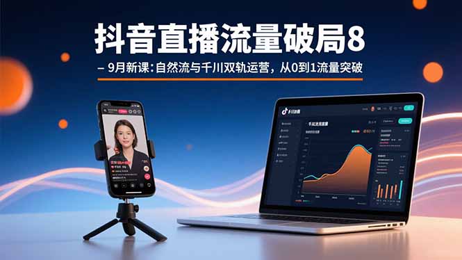 抖音直播流量破局8-9月新课：自然流与千川双轨运营，从0到1流量突破-财兔窝项目网