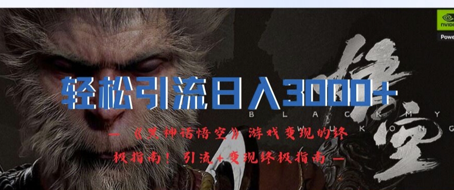 轻松引流日入3k，《黑神话悟空》游戏变现的终极指南!引流+变现终极指南-财兔窝项目网