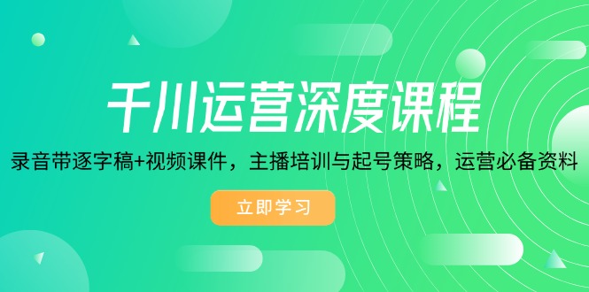 千川运营深度课程，录音带逐字稿+视频课件，主播培训与起号策略，运营…-财兔窝项目网