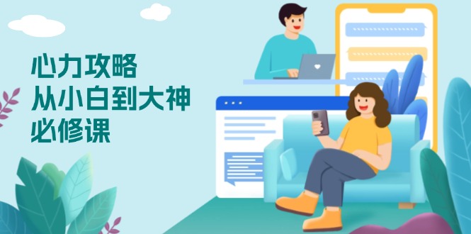心力 攻略，从小白到大神必修课，技能与心力独立，助你自信从容面对挑战-财兔窝项目网