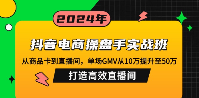 抖音电商操盘手实战班：从商品卡到直播间，单场GMV从10万提升至50万，…-财兔窝项目网