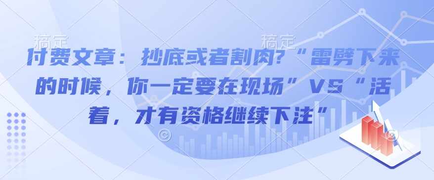 付费文章：抄底或者割肉?“雷劈下来的时候，你一定要在现场”VS“活着，才有资格继续下注”-财兔窝项目网