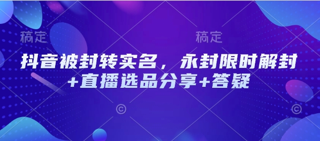 抖音被封转实名，永封限时解封+直播选品分享+答疑-财兔窝项目网