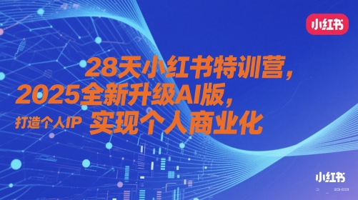 28天小红书特训营，2025全新升级AI版，打造个人IP，实现个人商业化-财兔窝项目网
