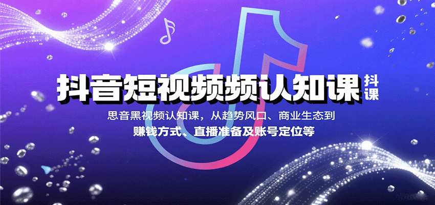 抖音短视频认知课，从趋势风口、商业生态到赚钱方式、直播准备及账号定位等-财兔窝项目网