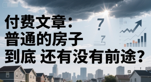 付费文章：普通的房子到底还有没有前途？-财兔窝项目网