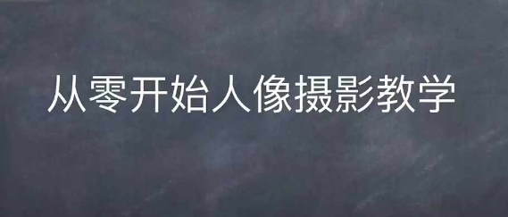 情感人像摄影综合训练，从0开始人像摄影教学-财兔窝项目网