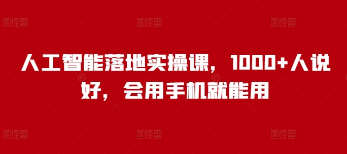 人工智能落地实操课，1000+人说好，会用手机就能用-财兔窝项目网
