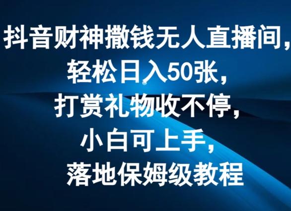 抖音财神撒钱无人直播间轻松日入50张，打赏礼物收不停，小白可上手，落地保姆级教程【揭秘】-财兔窝项目网