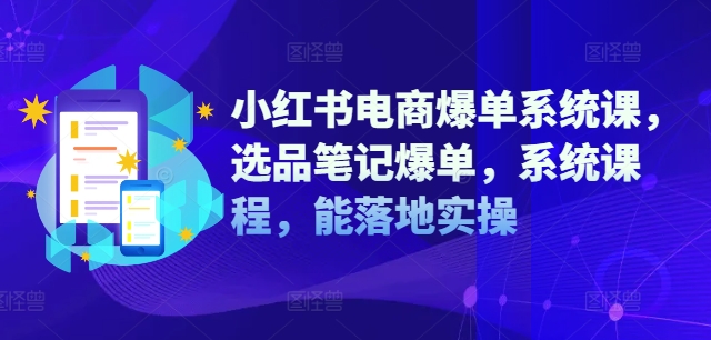 小红书电商爆单系统课，选品笔记爆单，系统课程，能落地实操-财兔窝项目网