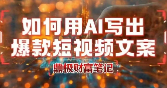 如何用AI写出高赞爆款文案，用ai高效做出爆款短视频文案-财兔窝项目网
