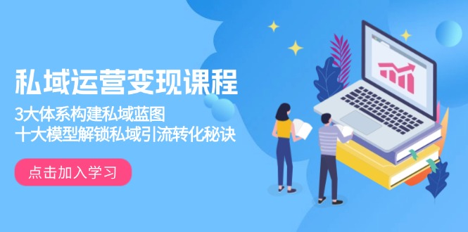 私域运营变现课程，3大体系构建私域蓝图，十大模型解锁私域引流转化秘诀-财兔窝项目网