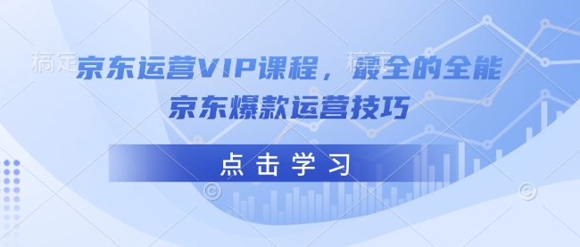 京东运营VIP课程，最全的全能京东爆款运营技巧-财兔窝项目网
