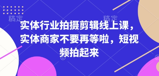 实体行业拍摄剪辑线上课，实体商家不要再等啦，短视频拍起来-财兔窝项目网