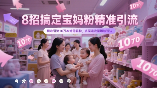 8招搞定宝妈粉精准引流，精准引流10万本地母婴粉，多渠道流量爆破玩法-财兔窝项目网