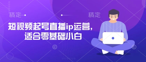 短视频起号直播ip运营，适合零基础小白-财兔窝项目网