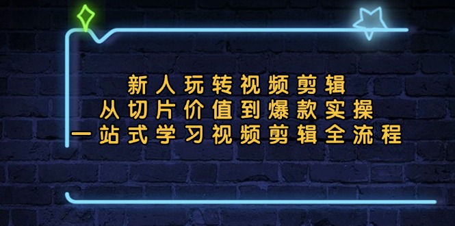 新人玩转视频剪辑：从切片价值到爆款实操，一站式学习视频剪辑全流程-财兔窝项目网