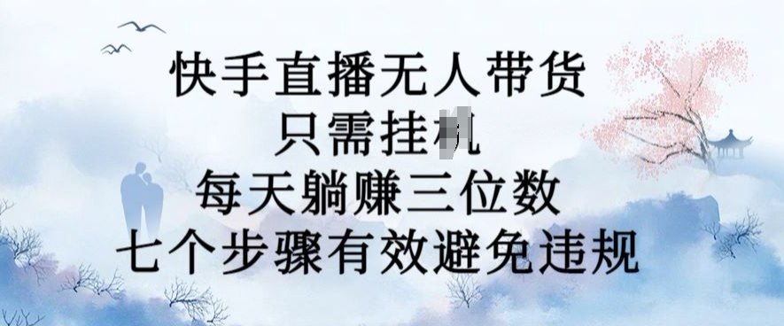10月新玩法，快手直播无人带货，每天躺Z三位数，七个步骤有效避免违规【揭秘】-财兔窝项目网