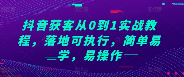 抖音获客从0到1实战教程，落地可执行，简单易学，易操作-财兔窝项目网