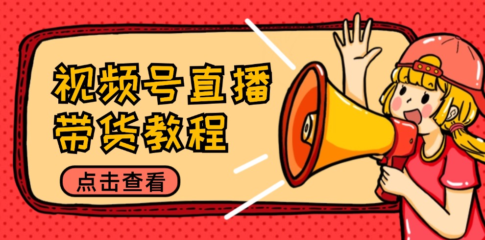 视频号直播带货教程：选品思路与话术拆解/掌握多种带货套路/提升直播效果-财兔窝项目网