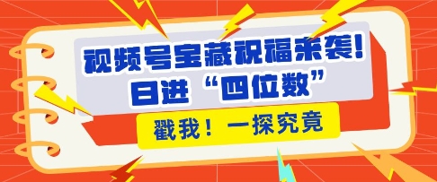 视频号宝藏祝福来袭，粉丝无忧扩张，带货效能翻倍，日进“四位数” 近在咫尺-财兔窝项目网